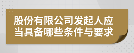 股份有限公司发起人应当具备哪些条件与要求