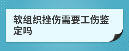 软组织挫伤需要工伤鉴定吗