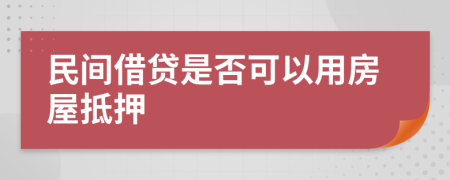 民间借贷是否可以用房屋抵押