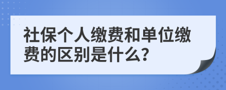 社保个人缴费和单位缴费的区别是什么？