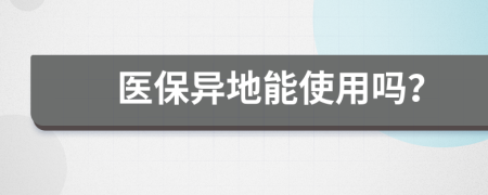 医保异地能使用吗？