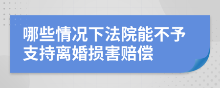 哪些情况下法院能不予支持离婚损害赔偿