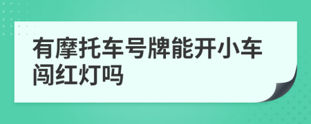 有摩托车号牌能开小车闯红灯吗