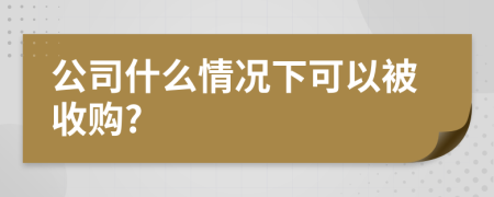 公司什么情况下可以被收购?