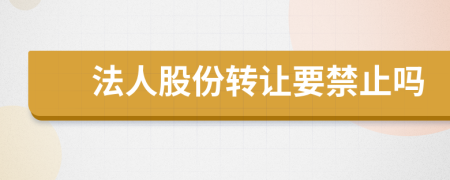 法人股份转让要禁止吗