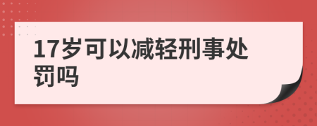 17岁可以减轻刑事处罚吗