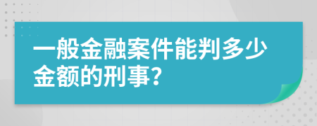 一般金融案件能判多少金额的刑事？