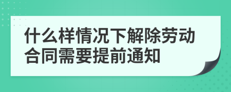 什么样情况下解除劳动合同需要提前通知