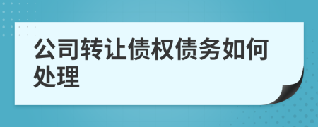 公司转让债权债务如何处理