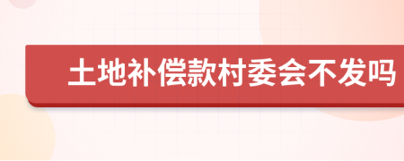 土地补偿款村委会不发吗