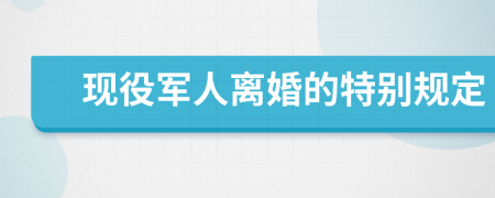 现役军人离婚的特别规定