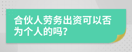 合伙人劳务出资可以否为个人的吗？