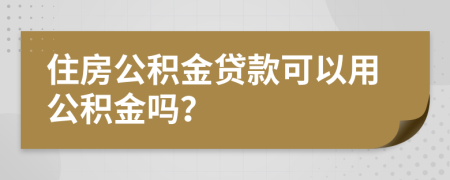 住房公积金贷款可以用公积金吗？