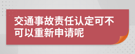 交通事故责任认定可不可以重新申请呢