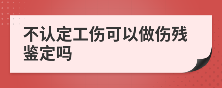 不认定工伤可以做伤残鉴定吗