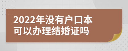 2022年没有户口本可以办理结婚证吗