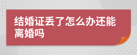 结婚证丢了怎么办还能离婚吗