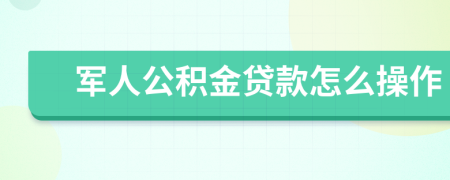 军人公积金贷款怎么操作