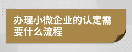 办理小微企业的认定需要什么流程