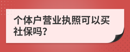 个体户营业执照可以买社保吗？