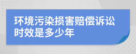 环境污染损害赔偿诉讼时效是多少年