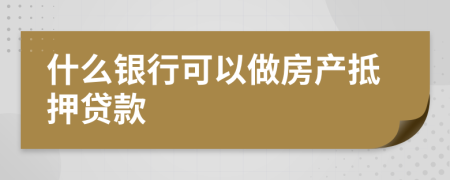 什么银行可以做房产抵押贷款