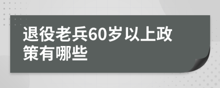 退役老兵60岁以上政策有哪些