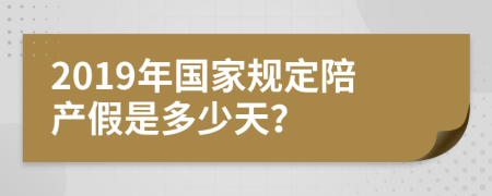 2019年国家规定陪产假是多少天？