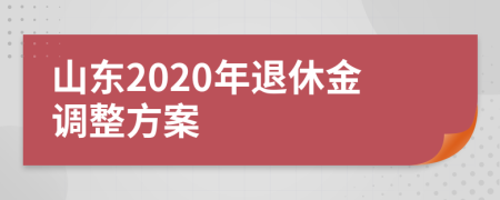 山东2020年退休金调整方案