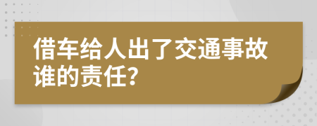 借车给人出了交通事故谁的责任？