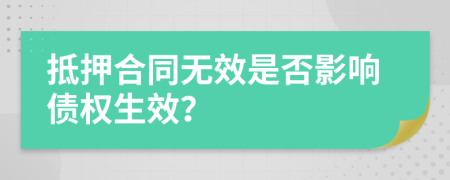 抵押合同无效是否影响债权生效？