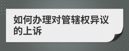 如何办理对管辖权异议的上诉