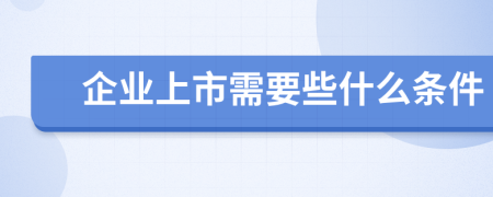 企业上市需要些什么条件