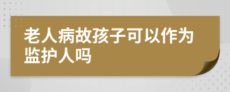 老人病故孩子可以作为监护人吗