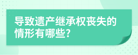 导致遗产继承权丧失的情形有哪些?