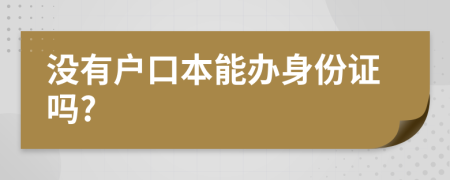 没有户口本能办身份证吗?