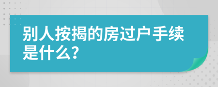 别人按揭的房过户手续是什么？
