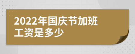2022年国庆节加班工资是多少