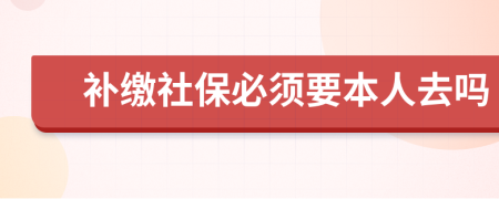 补缴社保必须要本人去吗