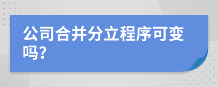 公司合并分立程序可变吗？