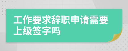 工作要求辞职申请需要上级签字吗