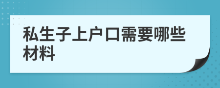 私生子上户口需要哪些材料