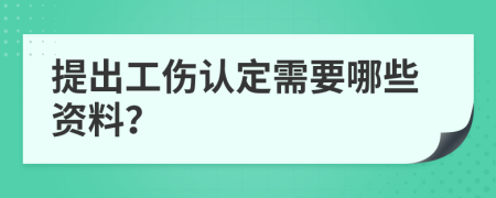 提出工伤认定需要哪些资料？