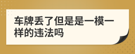 车牌丢了但是是一模一样的违法吗