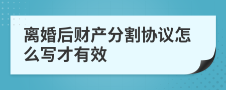 离婚后财产分割协议怎么写才有效