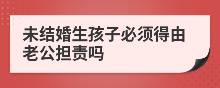 未结婚生孩子必须得由老公担责吗