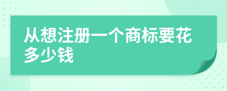 从想注册一个商标要花多少钱