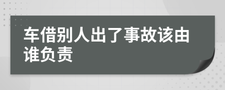 车借别人出了事故该由谁负责