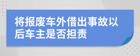 将报废车外借出事故以后车主是否担责