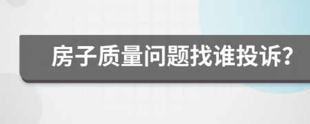 房子质量问题找谁投诉？